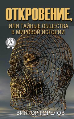 Виктор Горелов - Откровение, или Тайные общества в мировой истории