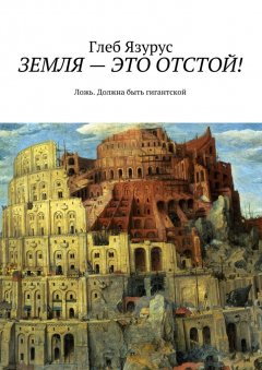 Глеб Язурус - ЗЕМЛЯ – ЭТО ОТСТОЙ! Ложь. Должна быть гигантской