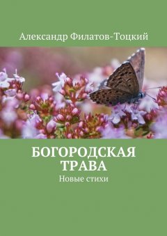 Александр Филатов-Тоцкий - Богородская трава. Новые стихи