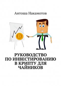 Антоша Накамотов - Руководство по инвестированию в КРИПТУ для чайников