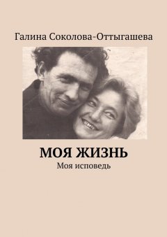 Галина Соколова-Оттыгашева - Моя жизнь. Моя исповедь