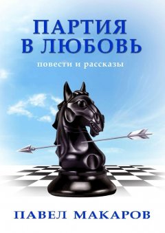 Павел Макаров - Партия в любовь. Повести и рассказы