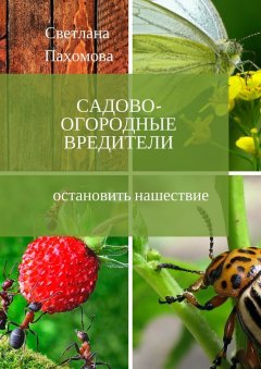 Светлана Пахомова - Садово-огородные вредители. Остановить нашествие