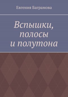 Евгения Баграмова - Вспышки, полосы и полутона