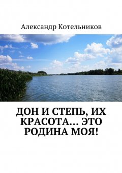 Александр Котельников - Дон и степь, их красота… это Родина моя!