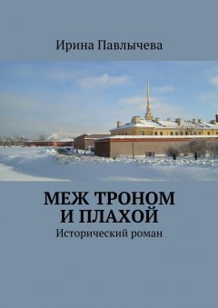 Ирина Павлычева - Меж троном и плахой. Исторический роман