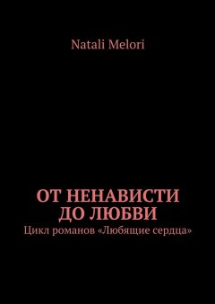 Natali Melori - От ненависти до любви. Цикл романов «Любящие сердца»