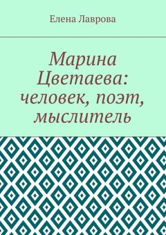 Елена Лаврова - Марина Цветаева: человек, поэт, мыслитель