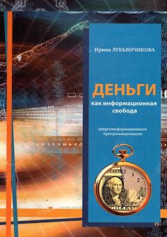 Ирина Лукьянчикова - Деньги как информационная свобода. Энергоинформационное программирование