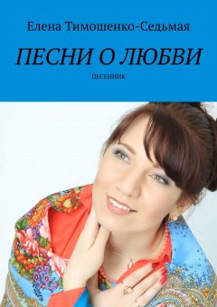 Елена Тимошенко-Седьмая - Песни о любви. Песенник