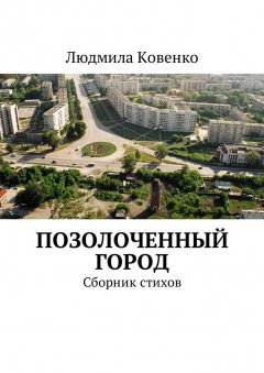 Людмила Ковенко - Позолоченный город. Сборник стихов