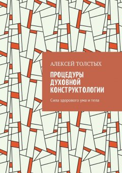 Алексей Толстых - Процедуры Духовной Конструктологии. Сила здорового ума и тела