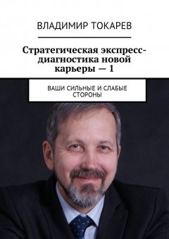 Владимир Токарев - Стратегическая экспресс-диагностика новой карьеры – 1. Ваши сильные и слабые стороны