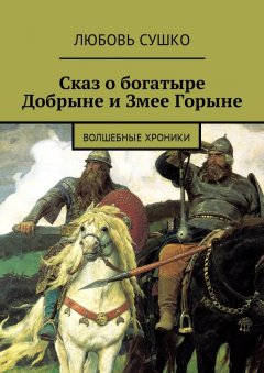 Любовь Сушко - Сказ о богатыре Добрыне и Змее Горыне. Волшебные хроники