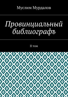 Муслим Мурдалов - Провинциальный библиографъ. II том