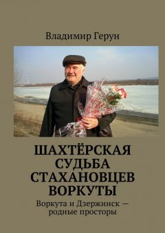 Владимир Герун - Шахтёрская судьба стахановцев Воркуты. Воркута и Дзержинск – родные просторы