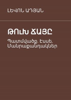 ԼԵՎՈՆ ԱԴՅԱՆ - ԹՈւԽ ՃԱՅԸ. Պատմվածք. Էսսե. Մանրաքանդակներ