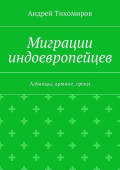 Андрей Тихомиров - Миграции индоевропейцев. Албанцы, армяне, греки