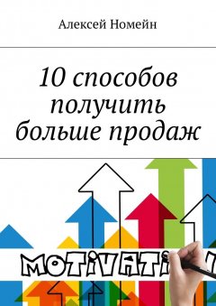 Алексей Номейн - 10 способов получить больше продаж