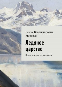 Денис Морозов - Ледяное царство. Книга, которая не напрягает