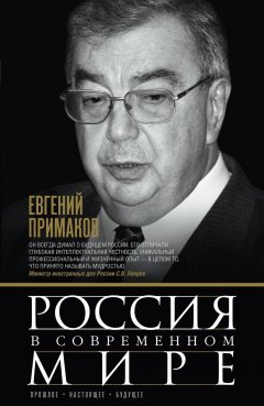 Евгений Примаков - Россия в современном мире. Прошлое, настоящее, будущее (сборник)