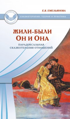 Елена Емельянова - Жили-были Он и Она. Парадоксальная сказкотерапия отношений