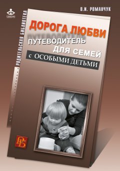 Олег Романчук - Дорога любви. Путеводитель для семей с особыми детьми и тех, кто идет рядом