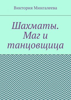 Виктория Мингалеева - Шахматы. Маг и танцовщица