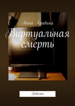 Анна Аравина - Виртуальная смерть. Повесть
