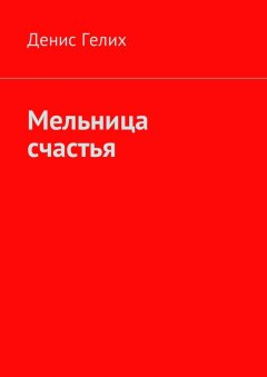 Денис Гелих - Мельница счастья