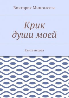 Виктория Мингалеева - Крик души моей. Книга первая