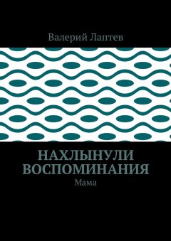 Валерий Лаптев - Нахлынули воспоминания. Мама