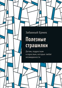 Забавный Ермек - Полезные страшилки. Детям, подросткам и взрослым, которые любят неожиданности