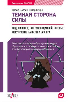 Дэвид Дотлих - Темная сторона силы. Модели поведения руководителей, которые могут стоить карьеры и бизнеса