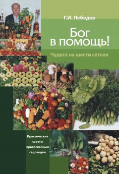 Геннадий Лебедев - Бог в помощь. Чудеса на шести сотках