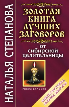 Наталья Степанова - Золотая книга лучших заговоров от сибирской целительницы