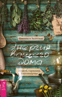 Елизавета Залесская - Энергия вашего дома: защита, гармония, благополучие