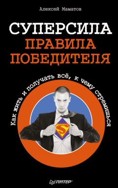 Алексей Маматов - Суперсила – правила победителя. Как жить и получать всё, к чему стремишься