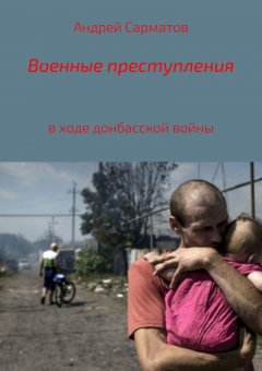Андрей Сарматов - Военные преступления в ходе донбасской войны
