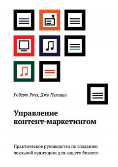 Роберт Роуз - Управление контент-маркетингом. Практическое руководство по созданию лояльной аудитории для вашего бизнеса