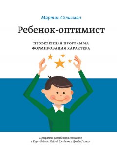 Мартин Селигман - Ребенок-оптимист. Проверенная программа формирования характера