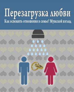 Роман Масленников - Перезагрузка любви: Как освежить отношения в семье? Мужской взгляд