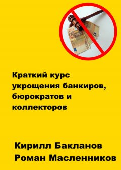 Кирилл Бакланов - Краткий курс укрощения банкиров, бюрократов и коллекторов