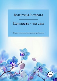 Валентина Риторова - Ценность – ты сам. Сборник