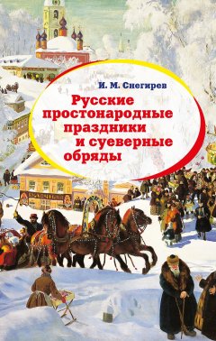Иван Снегирев - Русские простонародные праздники и суеверные обряды