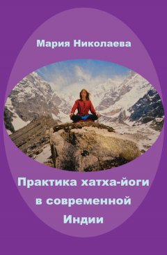 Мария Николаева - Практика хатха-йоги в современной Индии (сборник)