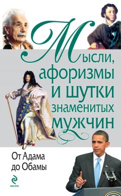 Константин Душенко - Мысли, афоризмы и шутки знаменитых мужчин