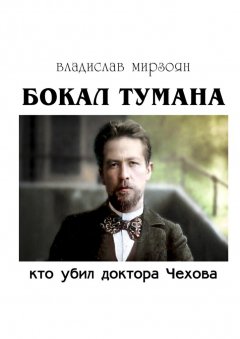 Владислав Мирзоян - Бокал тумана. Кто убил доктора Чехова
