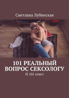 Светлана Лубянская - 101 реальный вопрос сексологу. И 101 ответ