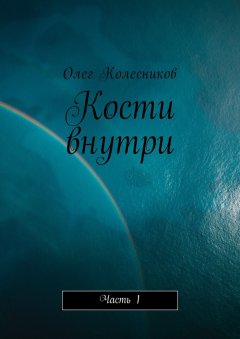 Олег Колесников - Кости внутри. Часть 1